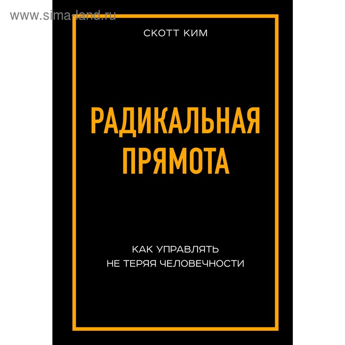 

Радикальная прямота Как управлять не теряя человечности, Ким С.