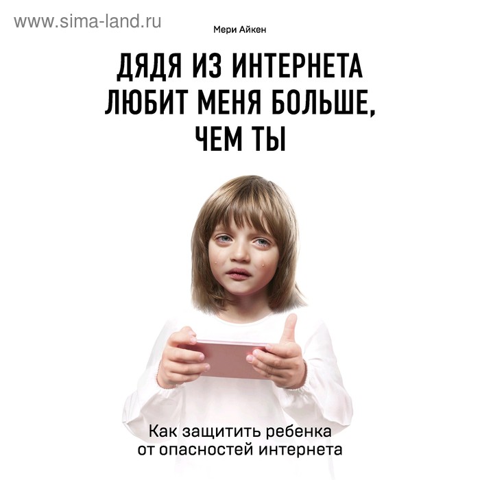 

Дядя из интернета любит меня больше, чем ты. Как защитить ребенка от опасностей интернета, Айкен М.