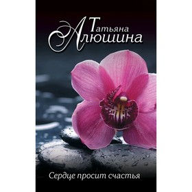 

Сердце просит счастья, Алюшина Т.А.