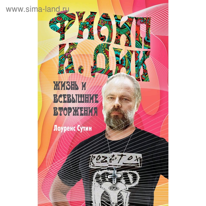 Филип К. Дик. Жизнь и Всевышние вторжения, Сутин Л.