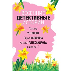 

Весенние детективные истории. Устинова Т., Александрова Н., Калинина Д. и др.