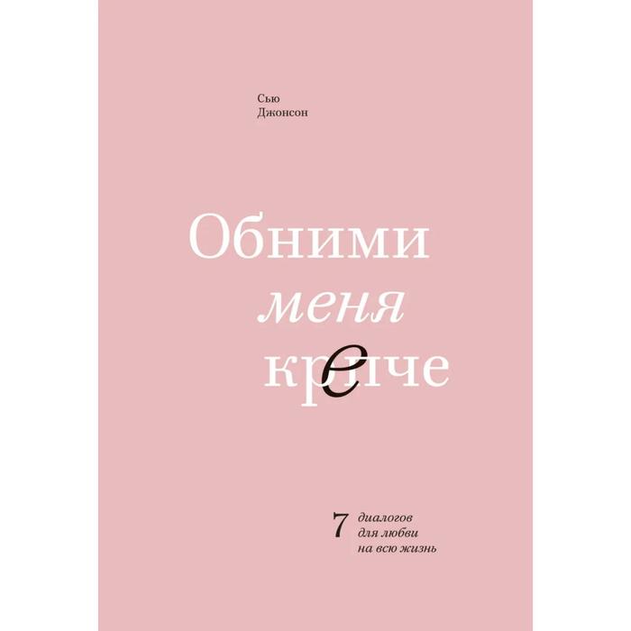 Обними меня крепче. 7 диалогов для любви на всю жизнь, Сью Джонсон обними меня крепче 7 диалогов для любви на всю жизнь сью джонсон