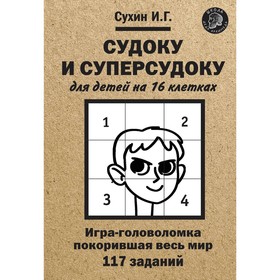 

«Судоку и суперсудоку для детей на 16 клетках, 117 заданий», Сухин И.Г., 80 страниц