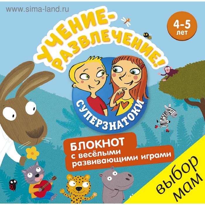 

РВ. Суперзнатоки. Учение-развлечение. Блокнот с весёлыми развивающими играми. 4-5 лет