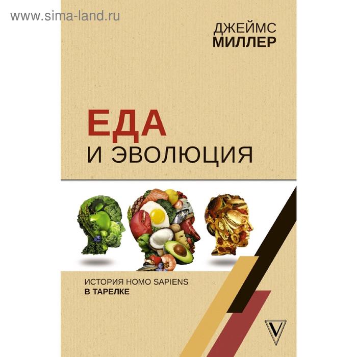 Еда и эволюция: история Homo Sapiens в тарелке миллер джеймс еда и эволюция история homo sapiens в тарелке