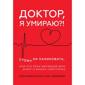 

Доктор, я умираю! Стоит ли паниковать, или Что практикующий врач знает о ваших симптомах. Келли К