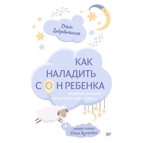 

Как наладить сон ребенка. Важные знания, практические советы, сонные сказки. Добровольская О. И.