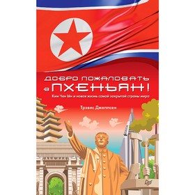 Добро пожаловать в Пхеньян! Ким Чен Ын и новая жизнь самой закрытой страны мира от Сима-ленд