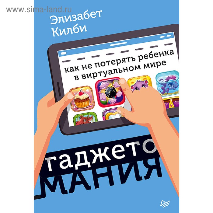 Гаджетомания: как не потерять ребенка в виртуальном мире. Килби Э.