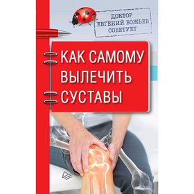 

Доктор Евгений Божьев советует. Как самому вылечить суставы. Божьев Е. Н.