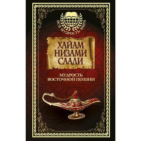 

Мудрость Восточной поэзии. Хайам, Низами, Саади.