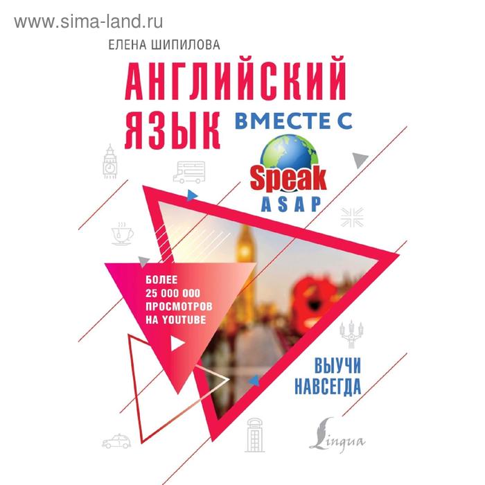 

Самоучитель. Английский язык вместе с SpeakASAP. Выучи навсегда. Шипилова Е. М.