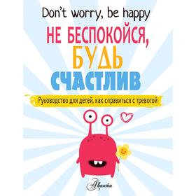 

Не беспокойся, будь счастлив. Руководство для детей, как справиться с тревогой