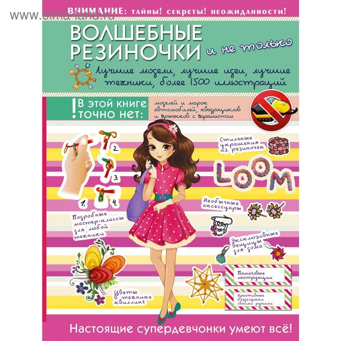 Волшебные резиночки и не только. Лучшие модели, лучшие идеи, лучшие техники: более 1500 иллюстраций