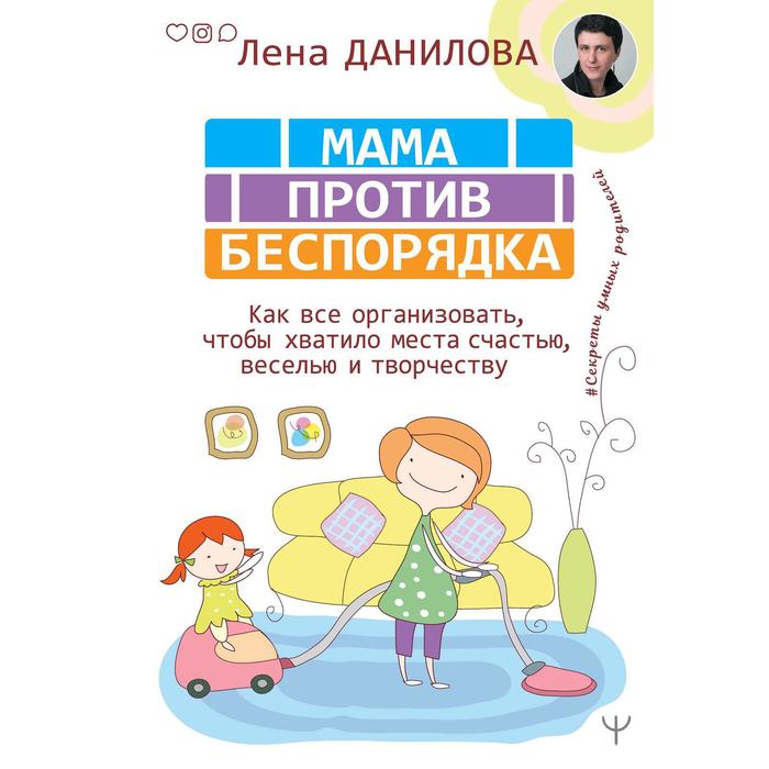 

Мама против беспорядка. Как все организовать, чтобы хватило места счастью, веселью и творчеству. Данилова Л.