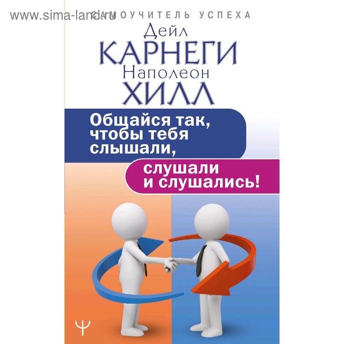 Общайся так, чтобы тебя слышали, слушали и слушались!. Карнеги Д. карнеги дейл хилл наполеон общайся так чтобы тебя слышали слушали и слушались