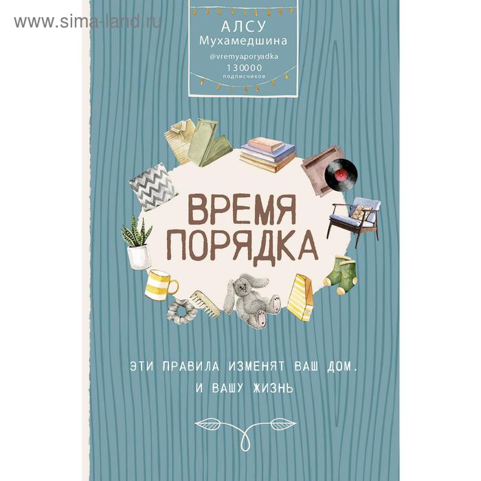 Время порядка. Эти правила изменят ваш дом. И вашу жизнь. Мухамедшина А. У.