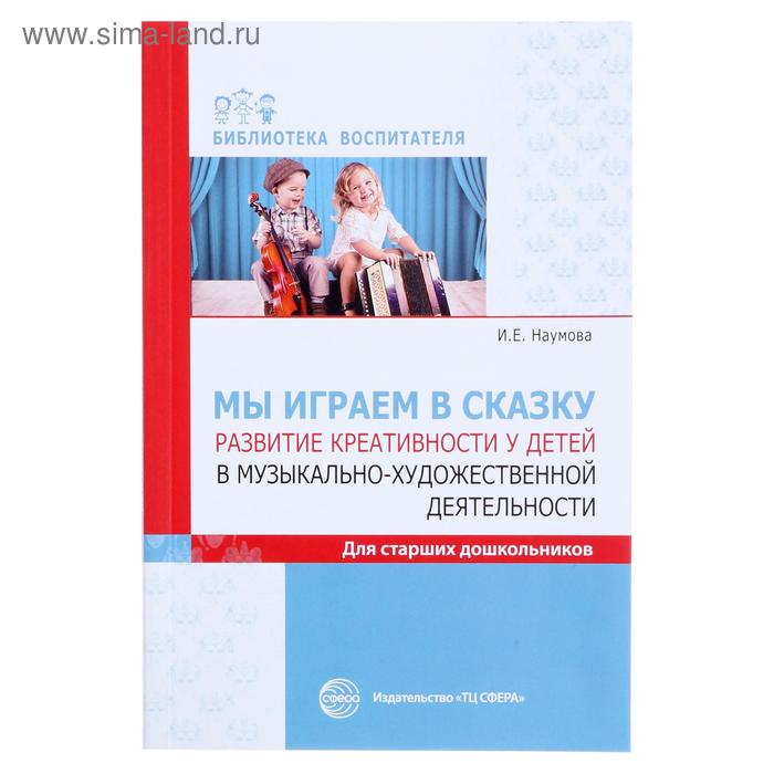 Мы играем в сказку Развитие креативности у детей в музыкально-художественной деятельности для старших школьников 88₽