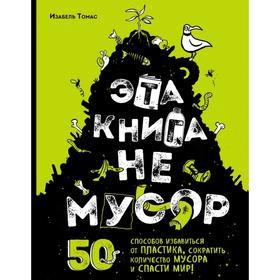 Эта книга не мусор: 50 способов избавиться от пластика, сократить количество мусора и спасти мир!