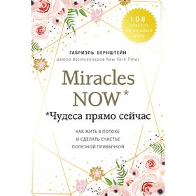 Miracles now. Чудеса прямо сейчас. Как жить в потоке и сделать счастье полезной привычкой