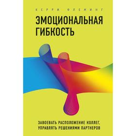 

Эмоциональная гибкость. Завоевать расположение коллег, управлять решениями партнеров