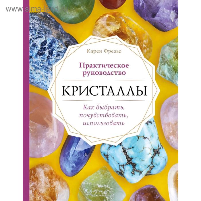 

Кристаллы. Практическое руководство. Как выбрать, почувствовать, использовать