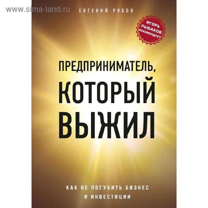

Предприниматель, который выжил. Как не погубить бизнес и инвестиции