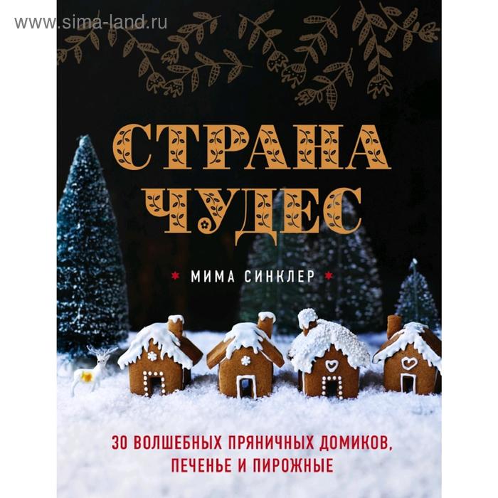 

Страна чудес: 30 волшебных пряничных домиков, печенье и пирожные