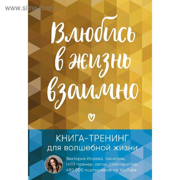 

Влюбись в жизнь взаимно. Книга-тренинг для волшебной жизни