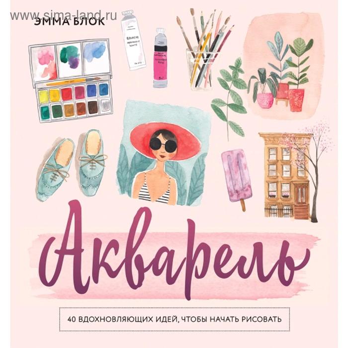 

Акварель. 40 вдохновляющих идей, чтобы начать рисовать