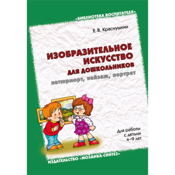 Изобразительное искусство пособия. Е.В.Краснушкин «Изобразительное искусство для дошкольников». Изобразительное искусство для дошкольников: натюрморт, пейзаж, портрет. Изобразительное искусство методическое пособие. Краснушкин е в изо для дошкольников.