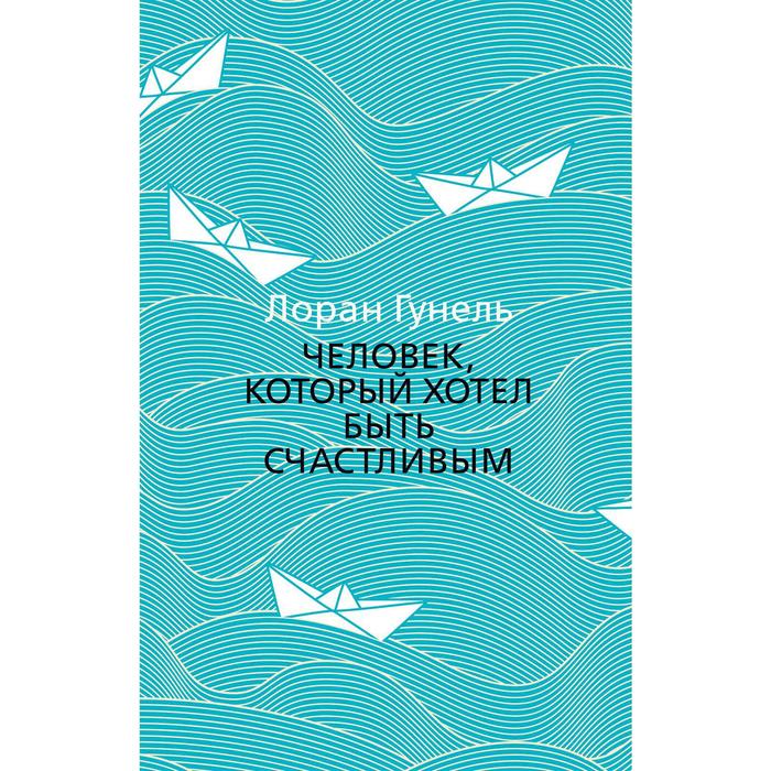 

Человек, который хотел быть счастливым. Гунель Л.