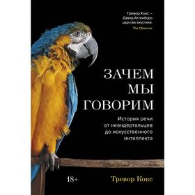 

Зачем мы говорим. История речи от неандертальцев до искусственного интеллекта. Кокс Т.