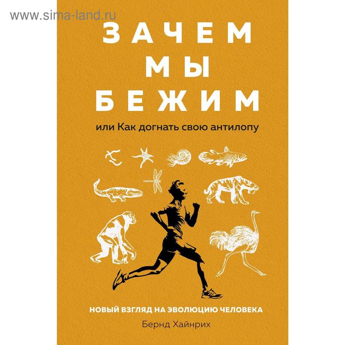 Зачем мы бежим, или Как догнать свою антилопу. Новый взгляд на эволюцию человека, Хайнрих Б.