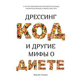 

Дрессинг-код и другие мифы о диете. 11 способов есть больше, напрягаться меньше и любить свое тело.Лондон Ж.