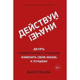 

Действуй иначе! Десять элементарных способов изменить свою жизнь к лучшему (м/о). О'Хэнлон Б.