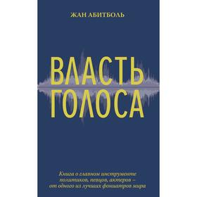 

Власть голоса. Книга о главном инструменте политиков, певцов, актёров. Абитболь Ж.