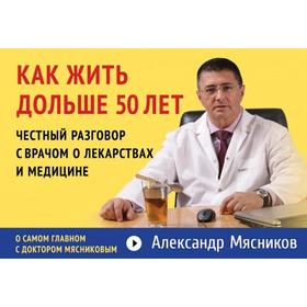 

Как жить дольше 50 лет: честный разговор с врачом о лекарствах и медицине (флипбук), Мясников А.Л.