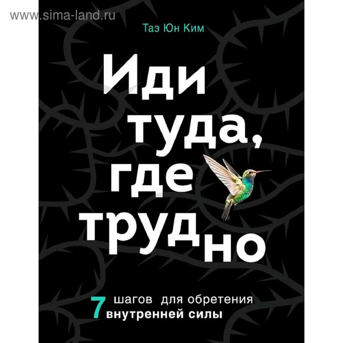 

Иди туда, где трудно. 7 шагов для обретения внутренней силы, Ким Т.