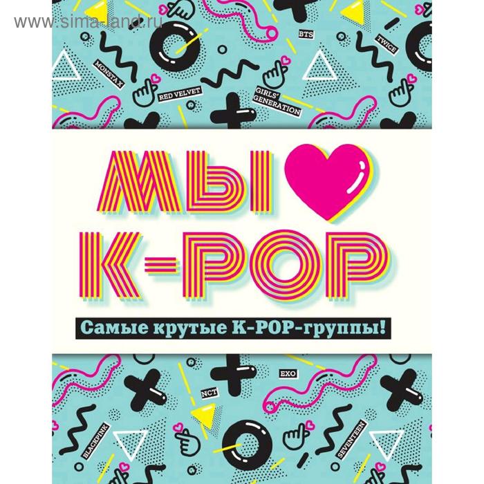 

«Мы любим K-POP. Самые крутые K-POP-группы! Неофициальный фанбук»