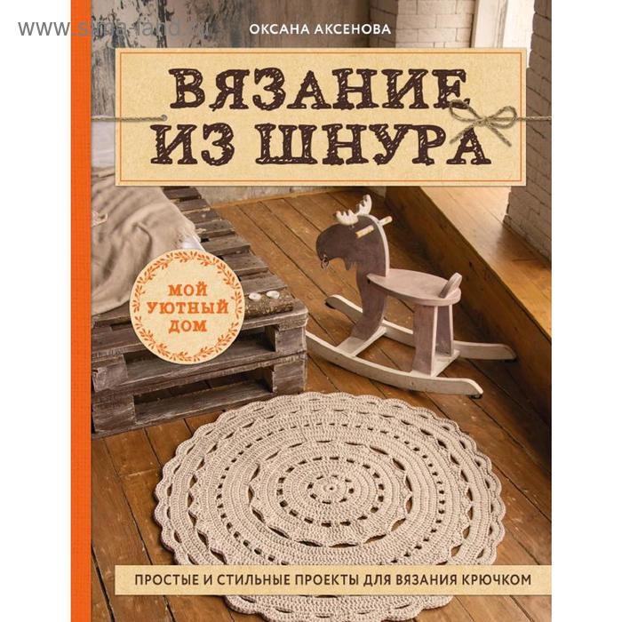 

Вязание из шнура. Простые и стильные проекты для вязания крючком, Аксенова О.В.