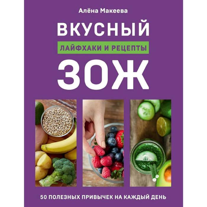 

Вкусный ЗОЖ. 50 полезных привычек на каждый день. Лайфхаки и рецепты. Макеева А.