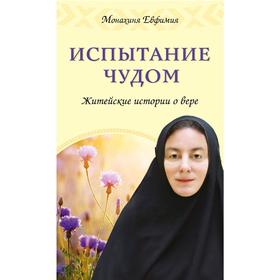 

Испытание чудом. Житейские истории о вере, Монахиня Евфимия (Пащенко)