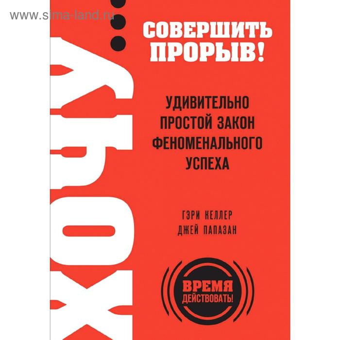 

ХОЧУ… совершить прорыв! Удивительно простой закон феноменального успеха, Келлер Г., Папазан Дж.
