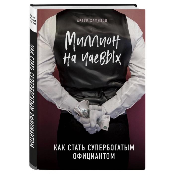 

Миллион на чаевых. Как стать супербогатым официантом, Хафизов А.Р.