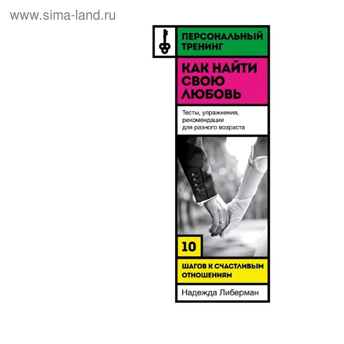 Как найти свою любовь. 10 шагов к счастливым отношениям, Либерман Надежда либерман надежда как найти свою любовь 10 шагов к счастливым отношениям