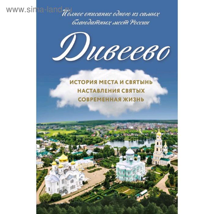 

Дивеево. История места и святынь. Наставления святых. Современная жизнь, Болотина Д.И.