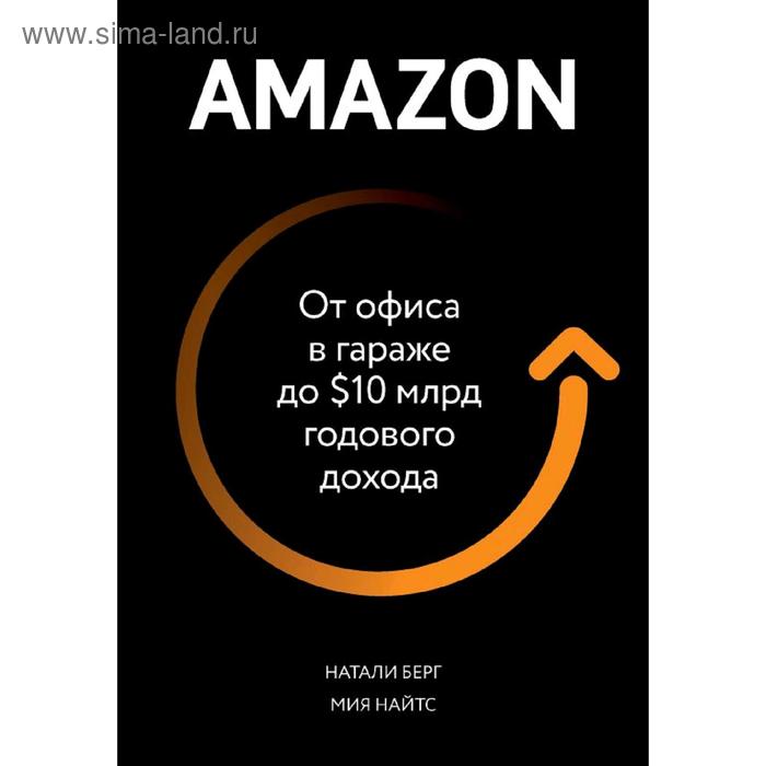 Amazon. От офиса в гараже до $10 млрд годового дохода, Берг Н., Найтс М. берг натали найтс мия amazon от офиса в гараже до $10 млрд годового дохода