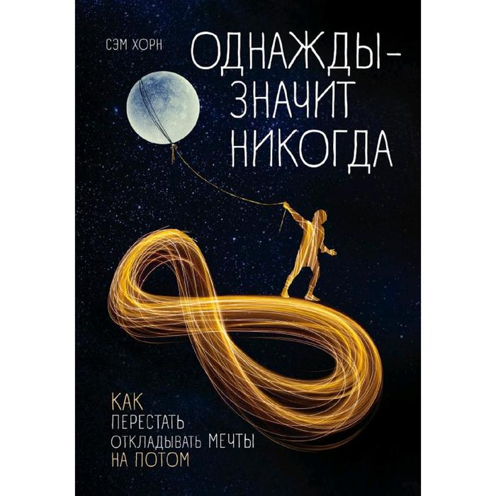 

Однажды - значит никогда. Как перестать откладывать мечты на потом, Хорн Сэм