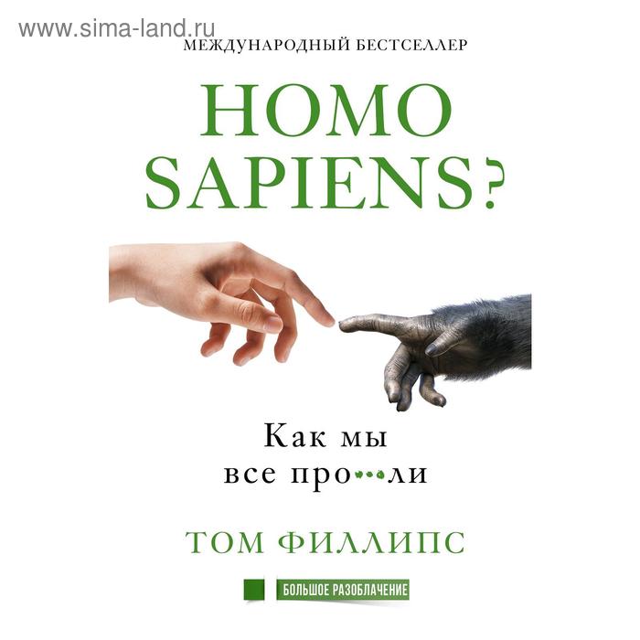 Homo sapiens? Как мы все про***ли. Филлипс Т.